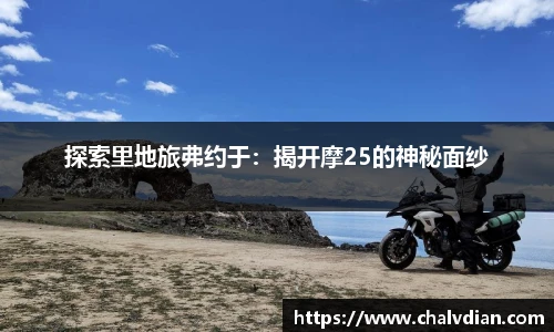 探索里地旅弗约于：揭开摩25的神秘面纱