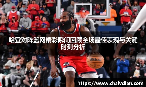哈登对阵篮网精彩瞬间回顾全场最佳表现与关键时刻分析