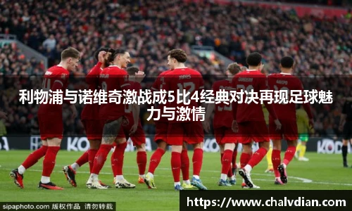 利物浦与诺维奇激战成5比4经典对决再现足球魅力与激情