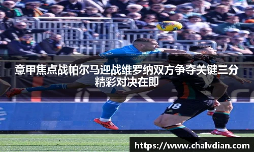 意甲焦点战帕尔马迎战维罗纳双方争夺关键三分精彩对决在即